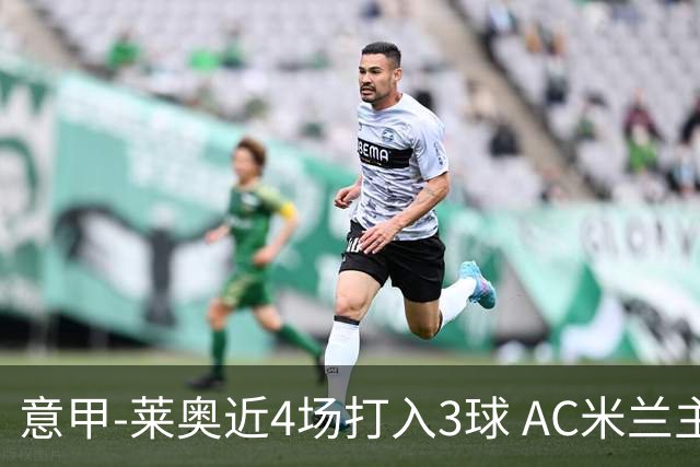意甲-莱奥近4场打入3球 AC米兰主场1-1遭连平